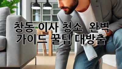 창동 이사 청소 💎 완벽 가이드: 꿀팁 대방출!