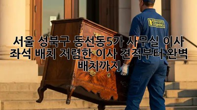 서울 성북구 동선동5가 사무실 이사 좌석 배치: 저렴한 이사 견적부터 완벽 배치까지! 💼🏠