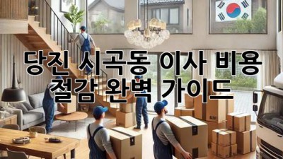 당진 시곡동 이사 비용 절감 완벽 가이드